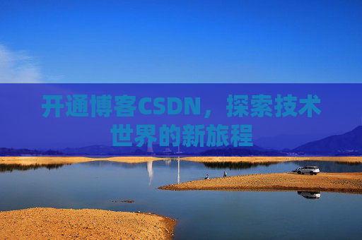 开通博客CSDN，探索技术世界的新旅程